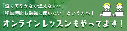 「遠くてなかなか通えない…」「移動時間も勉強に使いたい」という方へ!オンラインレッスンもやってます!